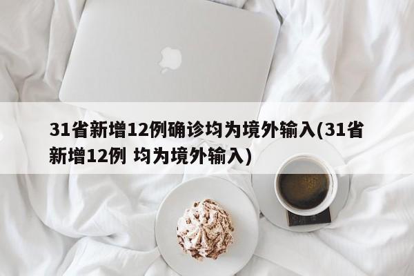 31省新增12例确诊均为境外输入(31省新增12例 均为境外输入)