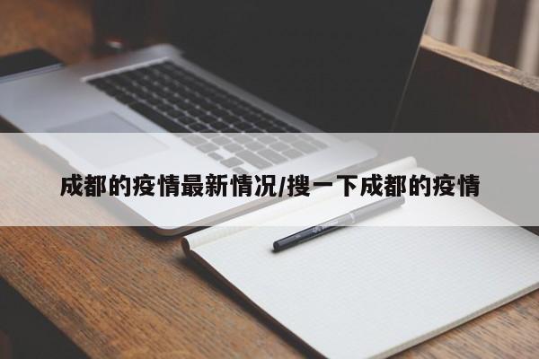 成都的疫情最新情况/搜一下成都的疫情