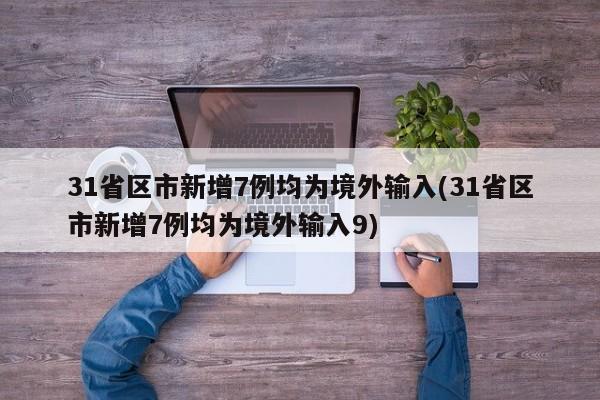 31省区市新增7例均为境外输入(31省区市新增7例均为境外输入9)