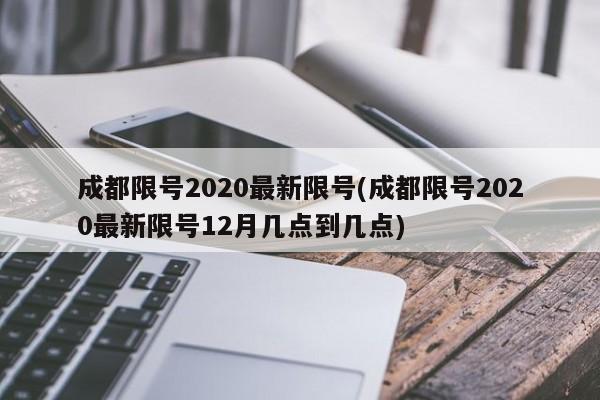 成都限号2020最新限号(成都限号2020最新限号12月几点到几点)