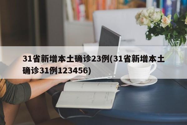 31省新增本土确诊23例(31省新增本土确诊31例123456)
