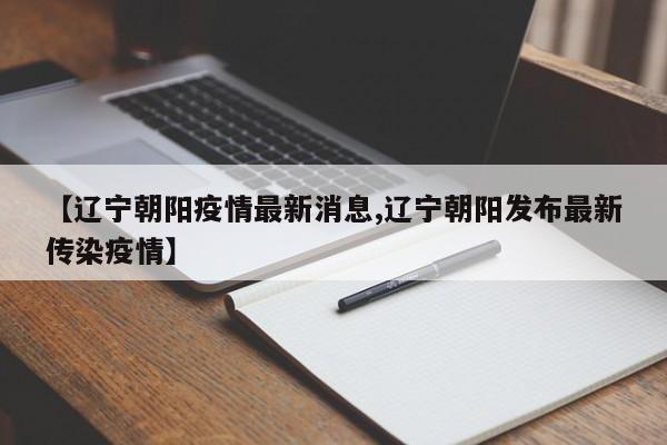 【辽宁朝阳疫情最新消息,辽宁朝阳发布最新传染疫情】
