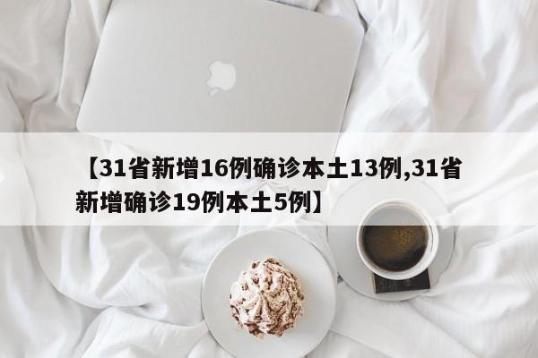 【31省新增16例确诊本土13例,31省新增确诊19例本土5例】