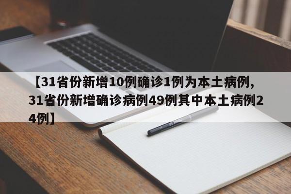 【31省份新增10例确诊1例为本土病例,31省份新增确诊病例49例其中本土病例24例】