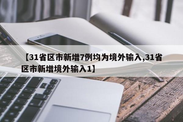 【31省区市新增7例均为境外输入,31省区市新增境外输入1】