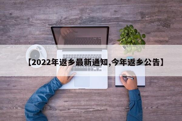 【2022年返乡最新通知,今年返乡公告】