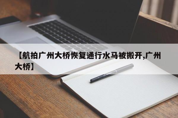 【航拍广州大桥恢复通行水马被搬开,广州 大桥】