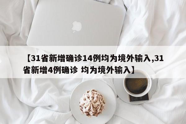 【31省新增确诊14例均为境外输入,31省新增4例确诊 均为境外输入】