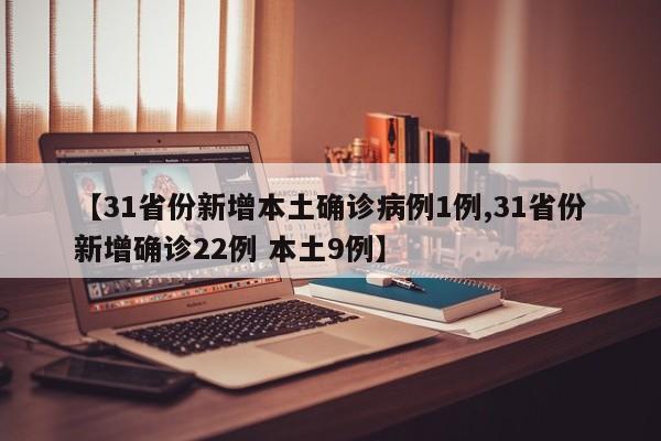 【31省份新增本土确诊病例1例,31省份新增确诊22例 本土9例】