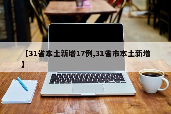 【31省本土新增17例,31省市本土新增】