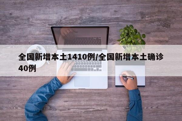 全国新增本土1410例/全国新增本土确诊40例