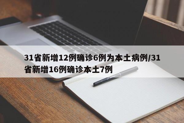 31省新增12例确诊6例为本土病例/31省新增16例确诊本土7例