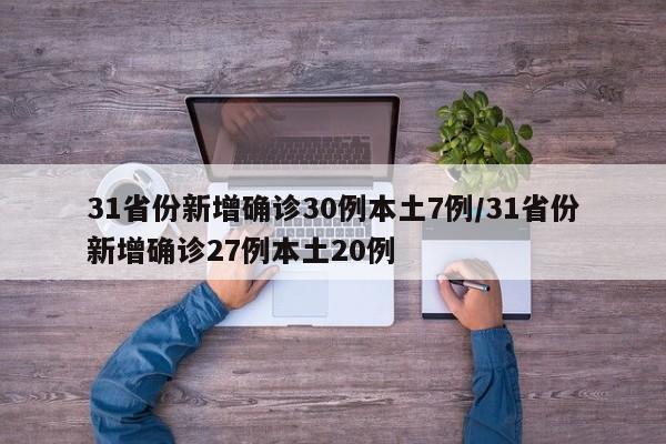 31省份新增确诊30例本土7例/31省份新增确诊27例本土20例