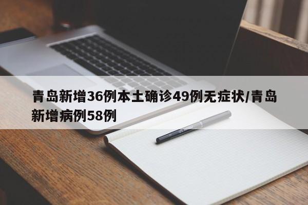 青岛新增36例本土确诊49例无症状/青岛新增病例58例