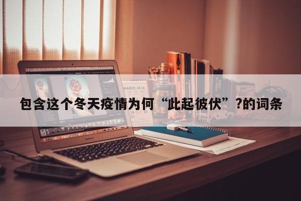 包含这个冬天疫情为何“此起彼伏”?的词条