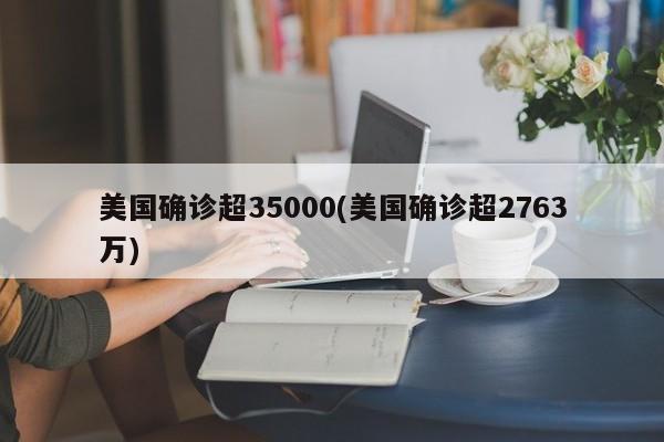 美国确诊超35000(美国确诊超2763万)