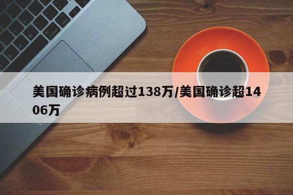 美国确诊病例超过138万/美国确诊超1406万