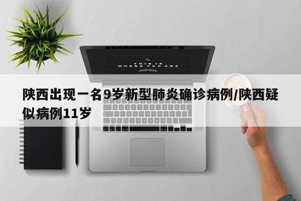 陕西出现一名9岁新型肺炎确诊病例/陕西疑似病例11岁