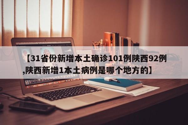 【31省份新增本土确诊101例陕西92例,陕西新增1本土病例是哪个地方的】
