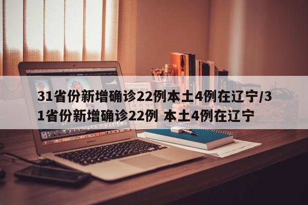 31省份新增确诊22例本土4例在辽宁/31省份新增确诊22例 本土4例在辽宁