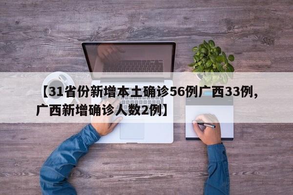 【31省份新增本土确诊56例广西33例,广西新增确诊人数2例】