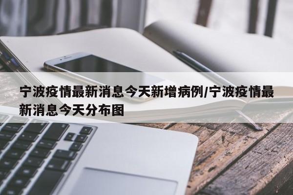 宁波疫情最新消息今天新增病例/宁波疫情最新消息今天分布图