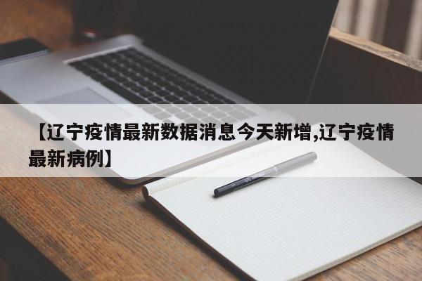 【辽宁疫情最新数据消息今天新增,辽宁疫情最新病例】