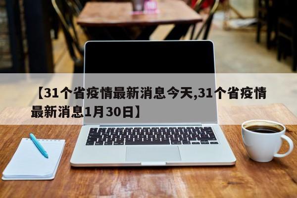 【31个省疫情最新消息今天,31个省疫情最新消息1月30日】