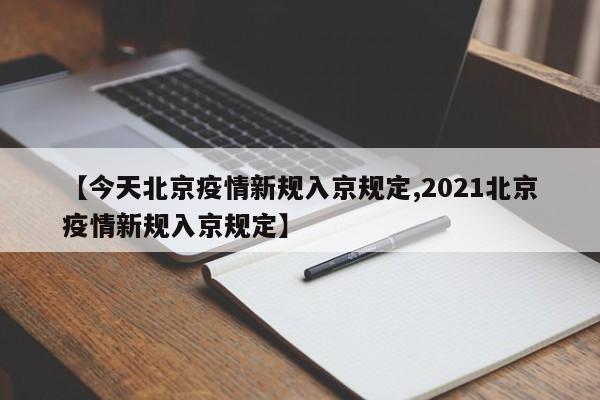 【今天北京疫情新规入京规定,2021北京疫情新规入京规定】