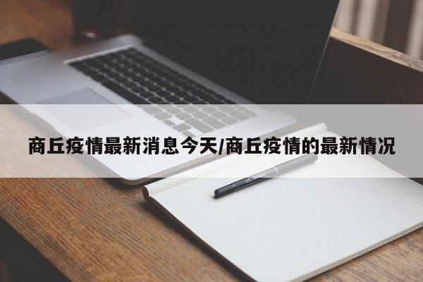 商丘疫情最新消息今天/商丘疫情的最新情况