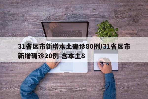 31省区市新增本土确诊80例/31省区市新增确诊20例 含本土8