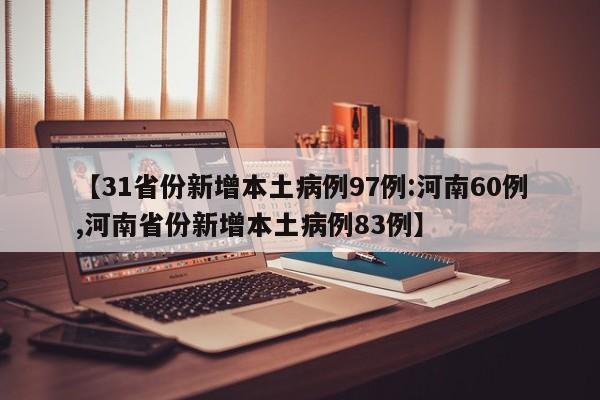 【31省份新增本土病例97例:河南60例,河南省份新增本土病例83例】