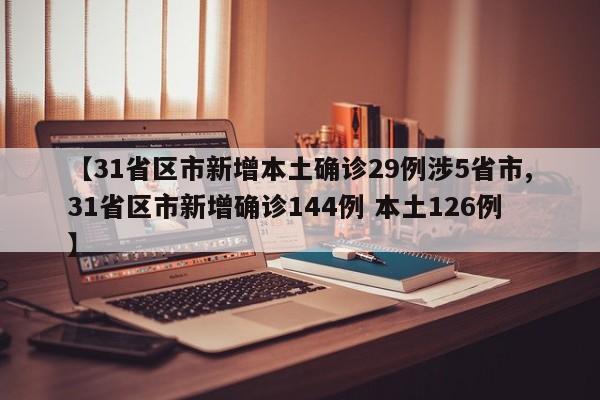 【31省区市新增本土确诊29例涉5省市,31省区市新增确诊144例 本土126例】