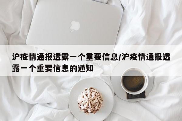 沪疫情通报透露一个重要信息/沪疫情通报透露一个重要信息的通知