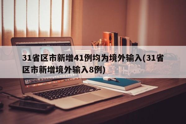 31省区市新增41例均为境外输入(31省区市新增境外输入8例)