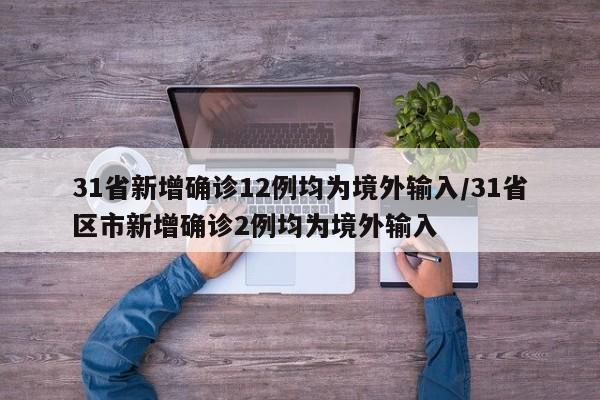 31省新增确诊12例均为境外输入/31省区市新增确诊2例均为境外输入