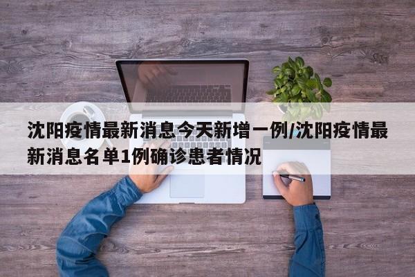 沈阳疫情最新消息今天新增一例/沈阳疫情最新消息名单1例确诊患者情况