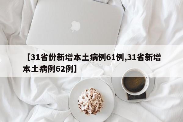 【31省份新增本土病例61例,31省新增本土病例62例】