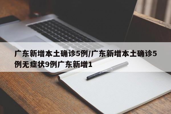 广东新增本土确诊5例/广东新增本土确诊5例无症状9例广东新增1