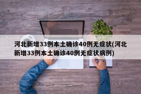 河北新增33例本土确诊40例无症状(河北新增33例本土确诊40例无症状病例)