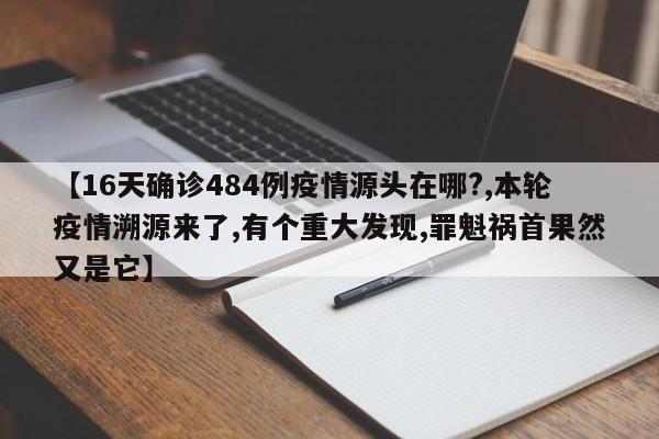 【16天确诊484例疫情源头在哪?,本轮疫情溯源来了,有个重大发现,罪魁祸首果然又是它】