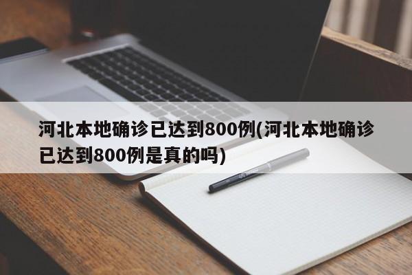 河北本地确诊已达到800例(河北本地确诊已达到800例是真的吗)