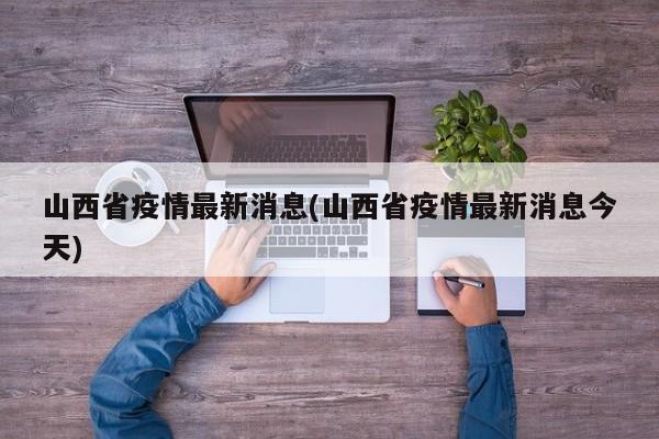 山西省疫情最新消息(山西省疫情最新消息今天)