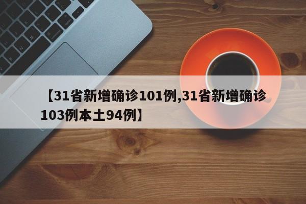 【31省新增确诊101例,31省新增确诊103例本土94例】