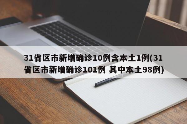 31省区市新增确诊10例含本土1例(31省区市新增确诊101例 其中本土98例)