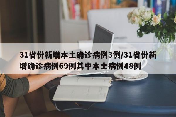 31省份新增本土确诊病例3例/31省份新增确诊病例69例其中本土病例48例