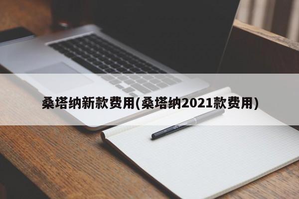桑塔纳新款费用(桑塔纳2021款费用)