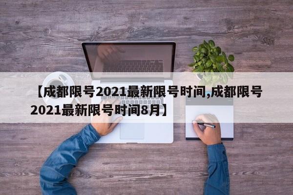 【成都限号2021最新限号时间,成都限号2021最新限号时间8月】