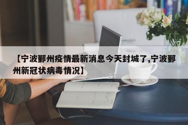 【宁波鄞州疫情最新消息今天封城了,宁波鄞州新冠状病毒情况】