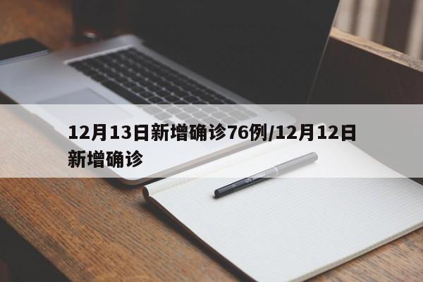 12月13日新增确诊76例/12月12日新增确诊
